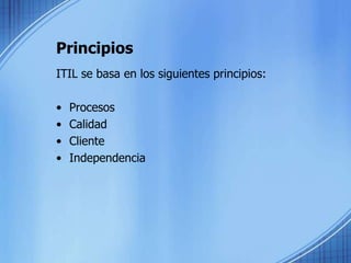 PrincipiosITIL se basa en los siguientes principios: ProcesosCalidadClienteIndependencia