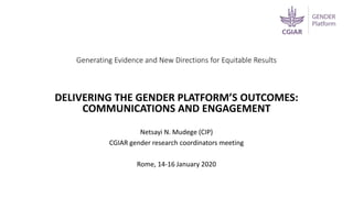 Generating Evidence and New Directions for Equitable Results
DELIVERING THE GENDER PLATFORM’S OUTCOMES:
COMMUNICATIONS AND ENGAGEMENT
Netsayi N. Mudege (CIP)
CGIAR gender research coordinators meeting
Rome, 14-16 January 2020
 