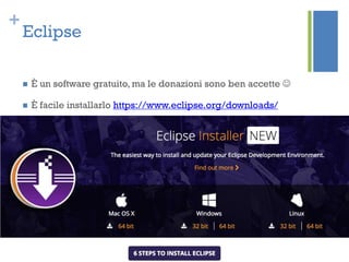 +
Eclipse
 È un software gratuito, ma le donazioni sono ben accette 
 È facile installarlo https://www.eclipse.org/downloads/
 