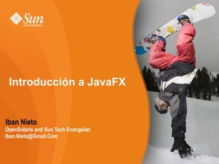Introducción a JavaFX


Iban Nieto
OpenSolaris and Sun Tech Evangelist
Iban.Nieto@Gmail.Com
 