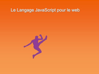 Le Langage JavaScript pour le web
 