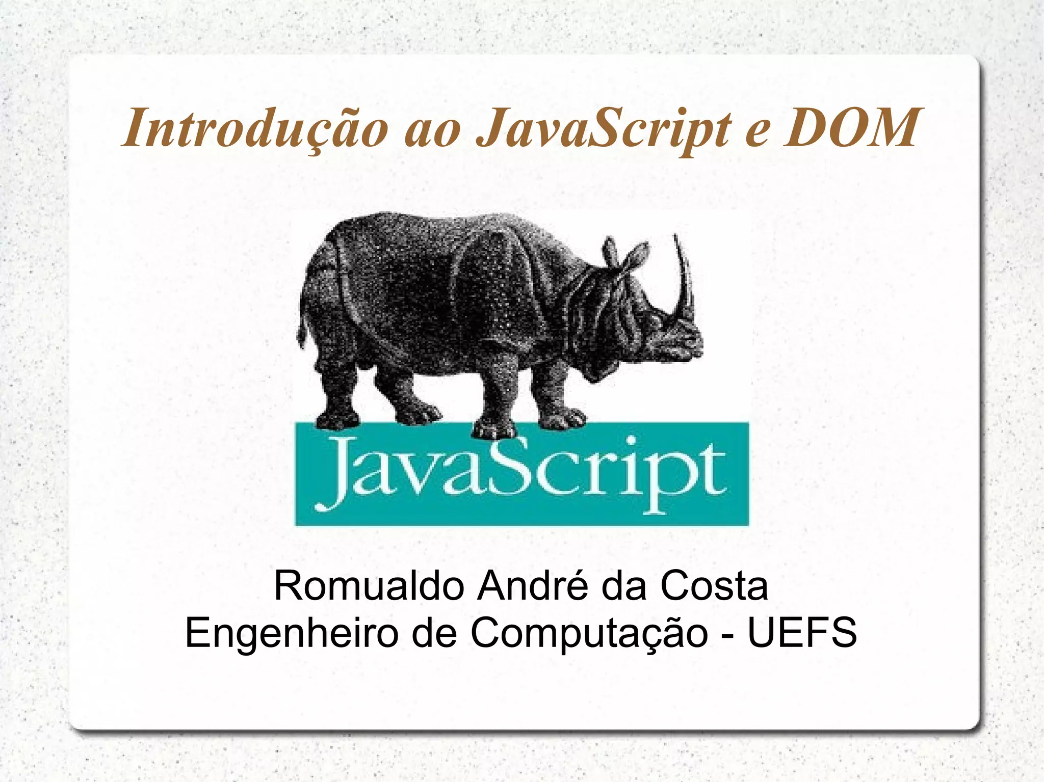 Introdução ao JavaScript e DOM Romualdo André da Costa Engenheiro de Computação - UEFS 