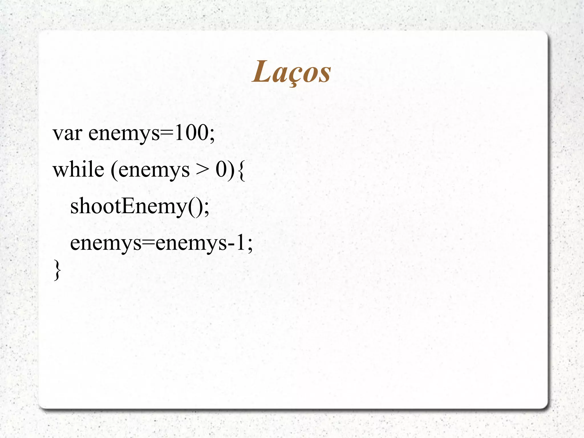 Laços var enemys=100; while (enemys > 0){ shootEnemy(); enemys=enemys-1; } 