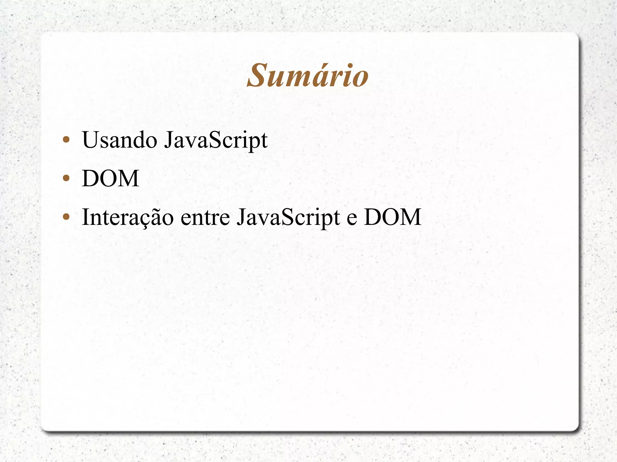 Sumário ● Usando JavaScript ● DOM ● Interação entre JavaScript e DOM 