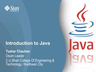 Introduction to Java Tushar Chauhan Osum Leader C.U.Shah College Of Engineering & Technology, Wadhwan City 