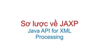 Sơ lược về JAXP
Java API for XML
Processing
 