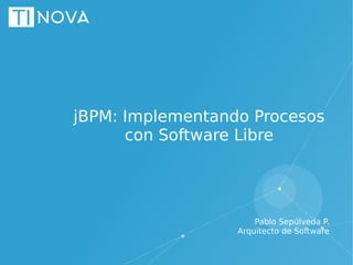jBPM: Implementando Procesos
con Software Libre
Pablo Sepúlveda P.
Arquitecto de Software
 