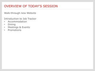 OVERVIEW OF TODAY‘S SESSION

Walk-through new Website

Introduction to Job Tracker
• Accommodation
• Dining
• Meetings & Events
• Promotions
 