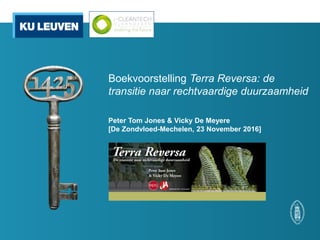 Boekvoorstelling Terra Reversa: de
transitie naar rechtvaardige duurzaamheid
Peter Tom Jones & Vicky De Meyere
[De Zondvloed-Mechelen, 23 November 2016]
 