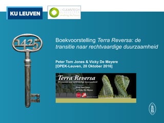 Boekvoorstelling Terra Reversa: de
transitie naar rechtvaardige duurzaamheid
Peter Tom Jones & Vicky De Meyere
[OPEK-Leuven, 20 Oktober 2016]
 