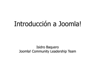 Introducción a Joomla!


           Isidro Baquero
 Joomla! Community Leadership Team
 