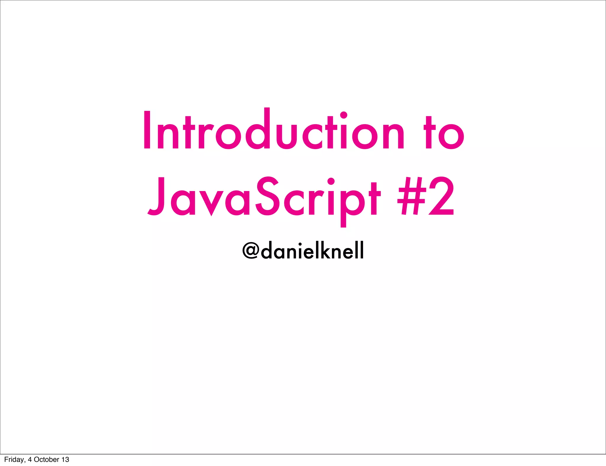 Introduction to
JavaScript #2
@danielknell
Friday, 4 October 13
 