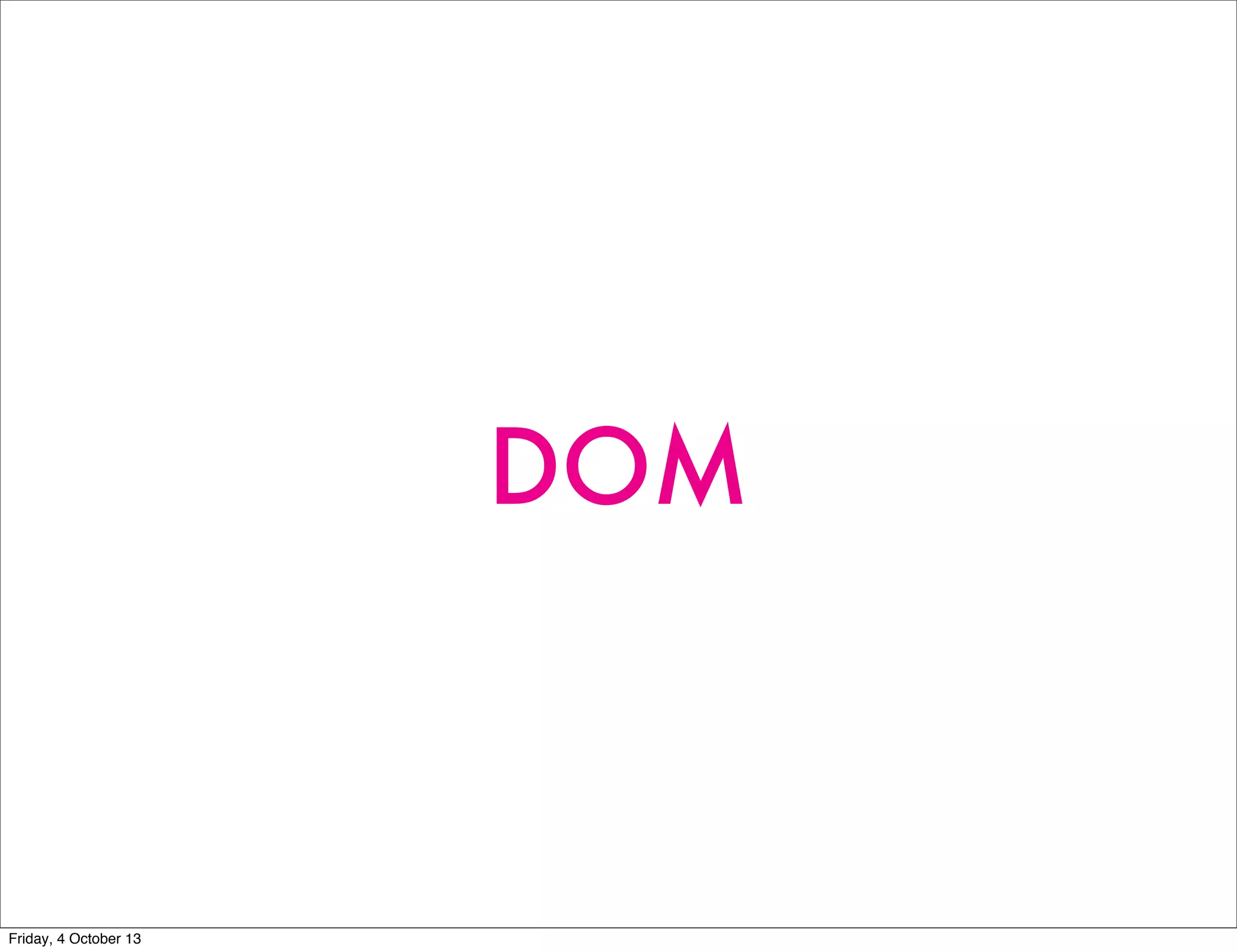 DOM
Friday, 4 October 13
 