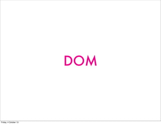 DOM
Friday, 4 October 13
 