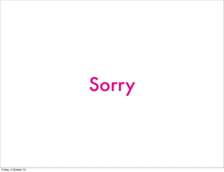 Sorry
Friday, 4 October 13
 
