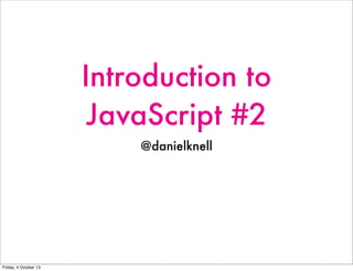 Introduction to
JavaScript #2
@danielknell
Friday, 4 October 13
 