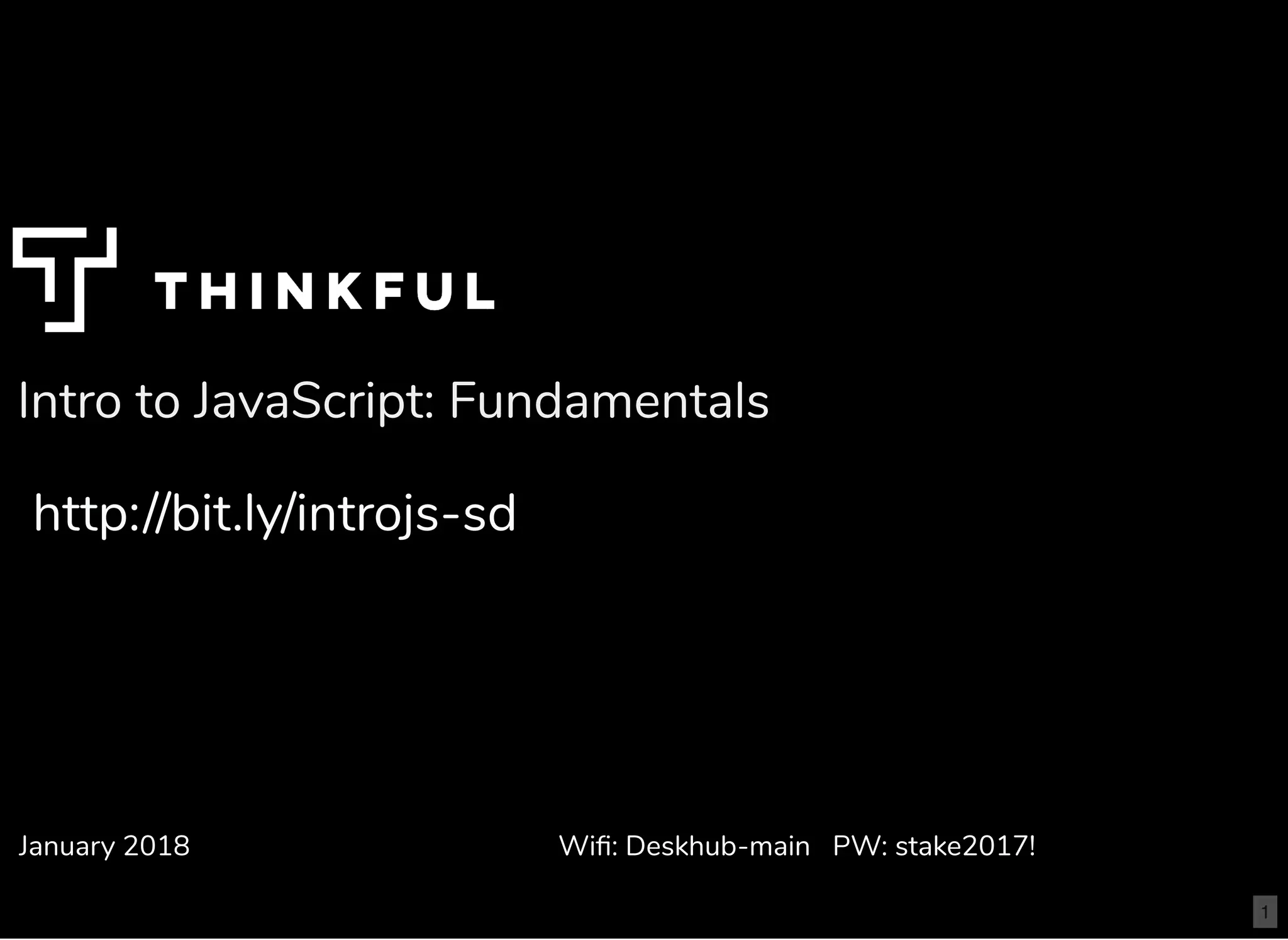 Intro to JavaScript: Fundamentals
January 2018
http://bit.ly/introjs-sd
Wiﬁ: Deskhub-main PW: stake2017!
1
 