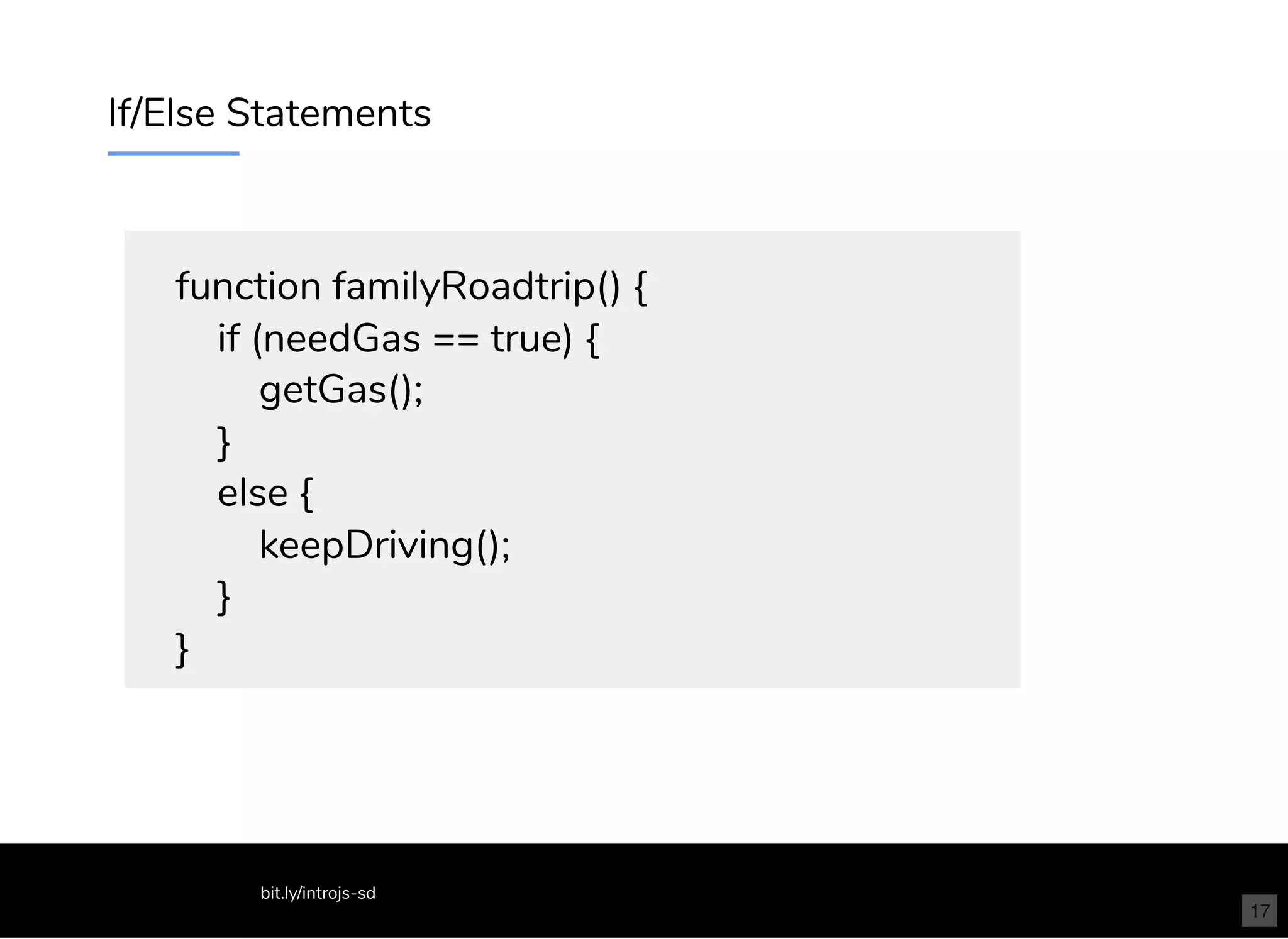 If/Else Statements
function familyRoadtrip() {
if (needGas == true) {
getGas();
}
else {
keepDriving();
}
}
bit.ly/introjs-sd
17
 