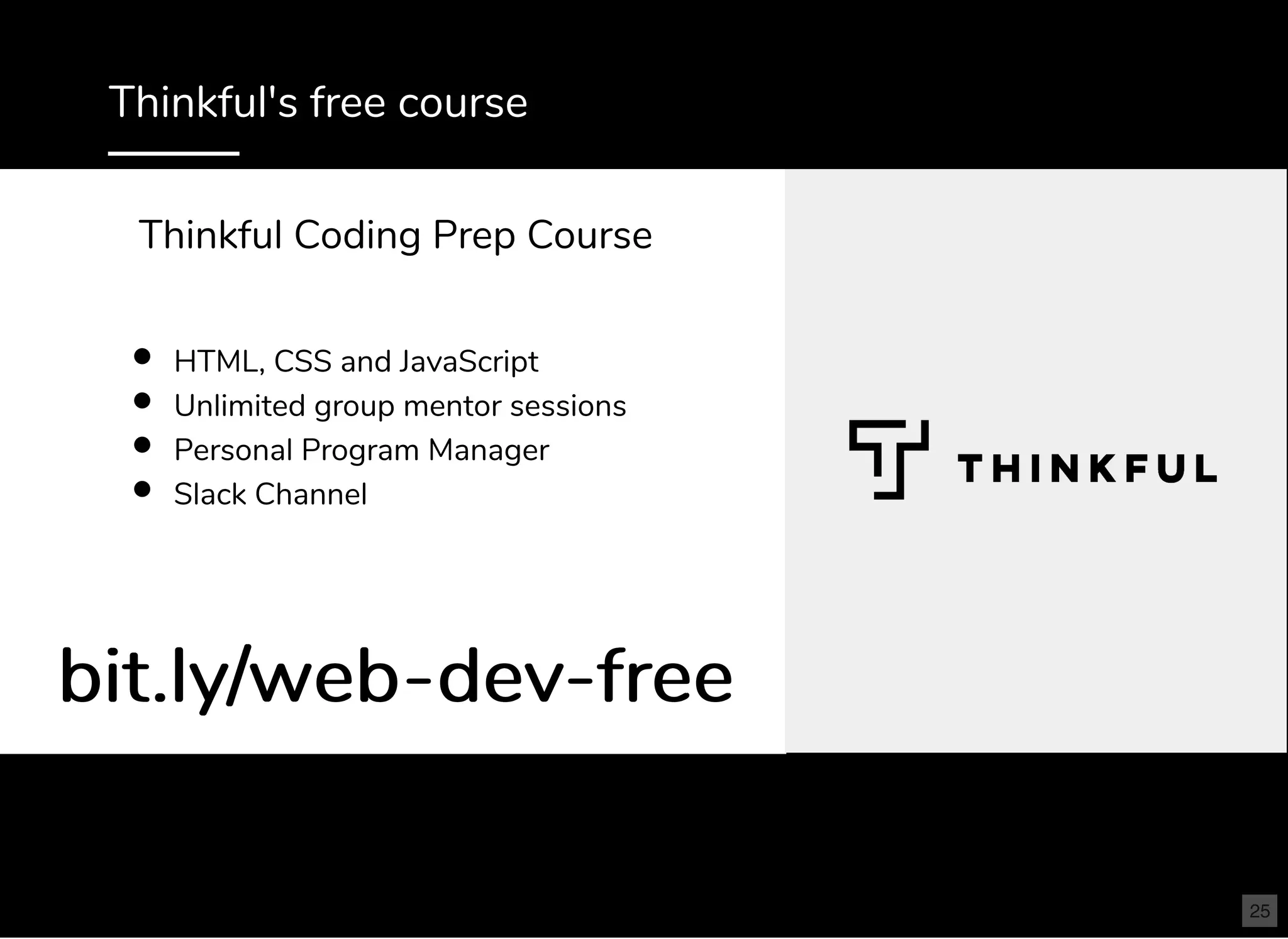Thinkful's free course
HTML, CSS and JavaScript
Unlimited group mentor sessions
Personal Program Manager
Slack Channel
bit.ly/web-dev-freebit.ly/web-dev-free
Thinkful Coding Prep Course
25
 
