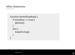 If/Else Statements
function familyRoadtrip() {
if (needGas == true) {
getGas();
}
else {
keepDriving();
}
}
bit.ly/introjs-sd
17
 