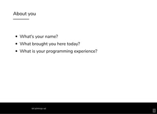 About you
What's your name?
What brought you here today?
What is your programming experience?
bit.ly/introjs-sd
3
 