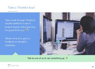 Take a Thinkful tour!
Talk to one of us to set something up !
Take a look through Thinkful's
student platform to see if
project-based, online learning
is a good ﬁt for you 👀
While we're at it, give us
feedback on tonight's
workshop.
30
 
