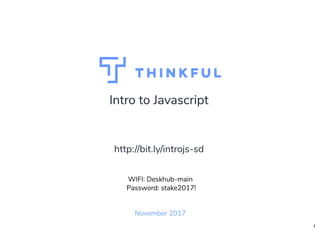 Intro to Javascript
November 2017
WIFI: Deskhub-main
Password: stake2017!
http://bit.ly/introjs-sd
1
 