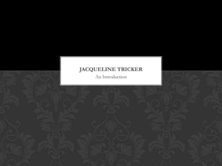 JACQUELINE TRICKER
    An Introduction
 