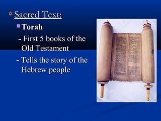 Sacred Text:Sacred Text:
 TorahTorah
-- First 5 books of theFirst 5 books of the
Old TestamentOld Testament
-- Tells the story of theTells the story of the
Hebrew peopleHebrew people
 