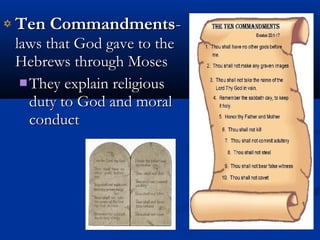 Ten CommandmentsTen Commandments--
laws that God gave to thelaws that God gave to the
Hebrews through MosesHebrews through Moses
 They explain religiousThey explain religious
duty to God and moralduty to God and moral
conductconduct
 
