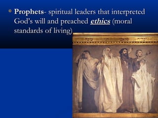 ProphetsProphets- spiritual leaders that interpreted- spiritual leaders that interpreted
God’s will and preachedGod’s will and preached ethicsethics (moral(moral
standards of living)standards of living)
 