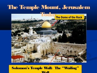 The Temple Mount, Jerusalem
Today
Solomon’s Temple Wall: The “Wailing”Solomon’s Temple Wall: The “Wailing”
The Dome of the Rock
 