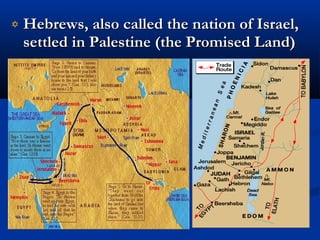 Hebrews, also called the nation of Israel,Hebrews, also called the nation of Israel,
settled in Palestine (the Promised Land)settled in Palestine (the Promised Land)
 