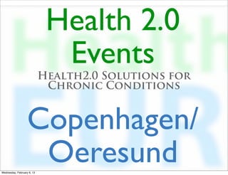Health 2.0
                              Events
                            Health2.0 Solutions for
                             Chronic Conditions


                   Copenhagen/
                    Oeresund
Wednesday, February 6, 13
 