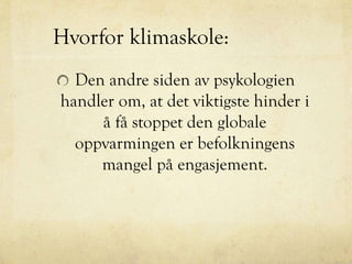 Hvorfor klimaskole:
Den andre siden av psykologien
handler om, at det viktigste hinder i
å få stoppet den globale
oppvarmingen er befolkningens
mangel på engasjement.
 