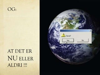 OG:
AT DET ER
NU ELLER
ALDRI !!!
 