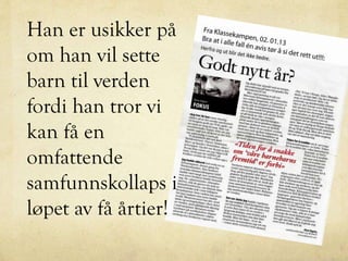 Han er usikker på
om han vil sette
barn til verden
fordi han tror vi
kan få en
omfattende
samfunnskollaps i
løpet av få årtier!
 