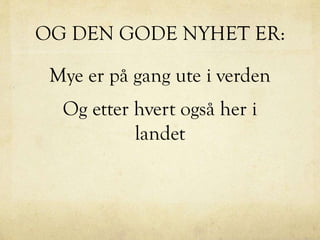 OG DEN GODE NYHET ER:
Mye er på gang ute i verden
Og etter hvert også her i
landet
 