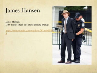 James Hansen
James Hansen:
Why I must speak out about climate change
http://www.youtube.com/watch?v=fWInyaMWBY
8
 