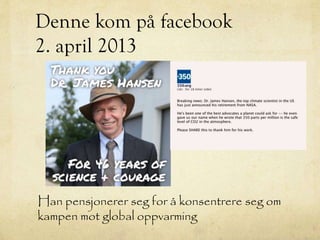 Denne kom på facebook
2. april 2013
Han pensjonerer seg for å konsentrere seg om
kampen mot global oppvarming
 