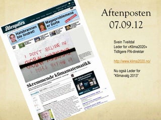 Aftenposten
07.09.12
Svein Tveitdal
Leder for «Klima2020»
Tidligere FN-direktør
http://www.klima2020.no/
Nu også Leder for
”Klimavalg 2013”
Også i Norge begynner
media å fokusere på
Disse budskapene. –
her fra Aftenposten
i september 2012:
 