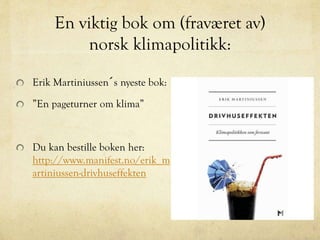 En viktig bok om (fraværet av)
norsk klimapolitikk:
Erik Martiniussen´s nyeste bok:
”En pageturner om klima”
Du kan bestille boken her:
http://www.manifest.no/erik_m
artiniussen-drivhuseffekten
 
