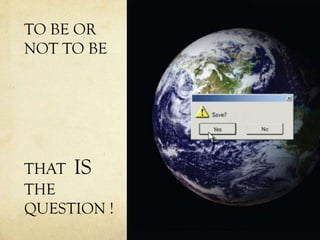 TO BE OR
NOT TO BE
THAT IS
THE
QUESTION !
 