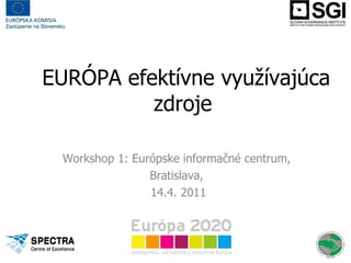EURÓPA efektívne využívajúca zdroje Workshop 1: Európske informačné centrum,  Bratislava,  14.4. 2011 