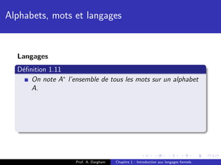 Alphabets, mots et langages


  Langages
  D´ﬁnition 1.11
   e
      On note A∗ l’ensemble de tous les mots sur un alphabet
      A.




                    Prof. A. Dargham   Chapitre 1 : Introduction aux langages formels
 