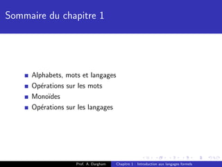 Sommaire du chapitre 1




     Alphabets, mots et langages
     Op´rations sur les mots
        e
     Mono¨ıdes
     Op´rations sur les langages
        e




                   Prof. A. Dargham   Chapitre 1 : Introduction aux langages formels
 