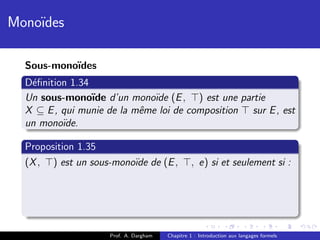 Mono¨
    ıdes

  Sous-mono¨
           ıdes
  D´ﬁnition 1.34
   e
  Un sous-mono¨ d’un mono¨ (E , ) est une partie
                 ıde          ıde
  X ⊆ E , qui munie de la mˆme loi de composition sur E , est
                           e
  un mono¨ıde.

  Proposition 1.35
  (X , ) est un sous-mono¨ de (E ,
                         ıde                    , e) si et seulement si :




                    Prof. A. Dargham   Chapitre 1 : Introduction aux langages formels
 