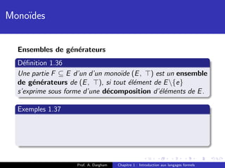 Mono¨
    ıdes


  Ensembles de g´n´rateurs
                e e
  D´ﬁnition 1.36
    e
  Une partie F ⊆ E d’un d’un mono¨ (E , ) est un ensemble
                                 ıde
  de g´n´rateurs de (E , ), si tout ´l´ment de E {e}
       e e                          ee
  s’exprime sous forme d’une d´composition d’´l´ments de E .
                              e              ee

  Exemples 1.37




                    Prof. A. Dargham   Chapitre 1 : Introduction aux langages formels
 