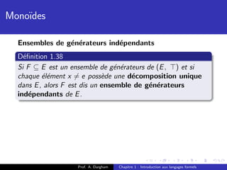 Mono¨
    ıdes

  Ensembles de g´n´rateurs ind´pendants
                e e           e
  D´ﬁnition 1.38
    e
  Si F ⊆ E est un ensemble de g´n´rateurs de (E , ) et si
                                  e e
  chaque ´l´ment x = e poss`de une d´composition unique
          ee                  e       e
  dans E , alors F est dis un ensemble de g´n´rateurs
                                           e e
  ind´pendants de E .
      e




                    Prof. A. Dargham   Chapitre 1 : Introduction aux langages formels
 