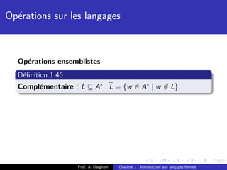 Op´rations sur les langages
  e



  Op´rations ensemblistes
    e
  D´ﬁnition 1.46
   e
  Compl´mentaire : L ⊆ A∗ : L = {w ∈ A∗ | w ∈ L}.
       e




                   Prof. A. Dargham   Chapitre 1 : Introduction aux langages formels
 